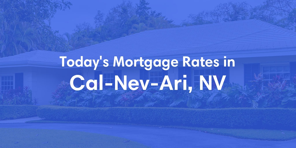 The Current Average Mortgage Rates in Cal Nev Ari, NV - Updated: Sun, May 5, 2024
