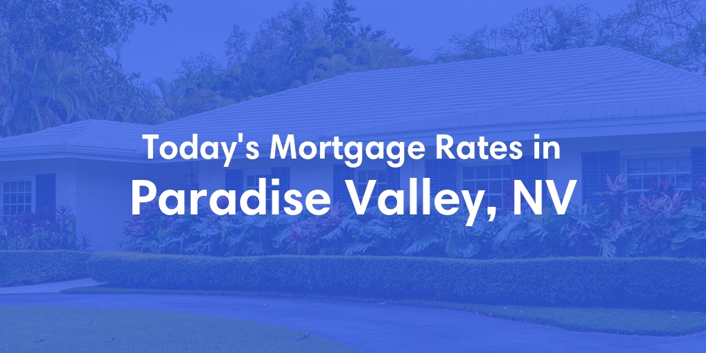 The Current Average Mortgage Rates in Paradise Valley, NV - Updated: Sun, Apr 28, 2024