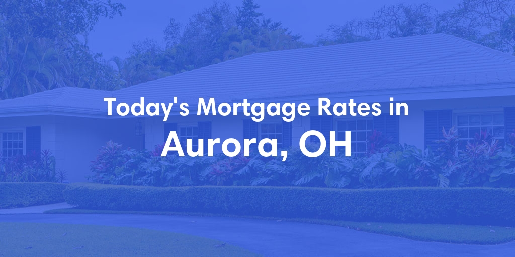The Current Average Mortgage Rates in Aurora, OH - Updated: Sat, May 4, 2024