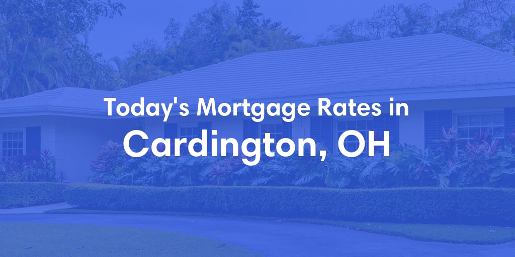 The Current Average Mortgage Rates in Cardington, OH - Updated: Tue, May 7, 2024