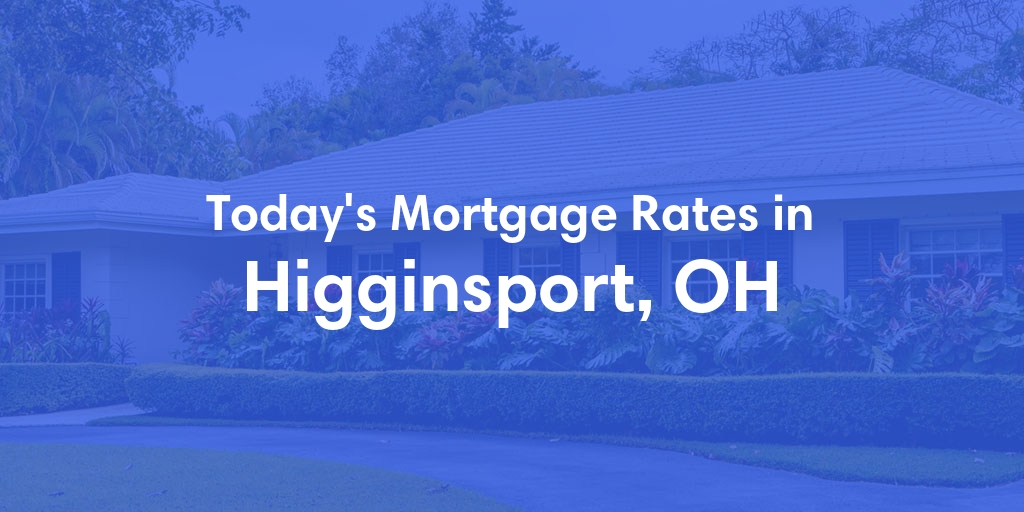 The Current Average Mortgage Rates in Higginsport, OH - Updated: Wed, May 8, 2024