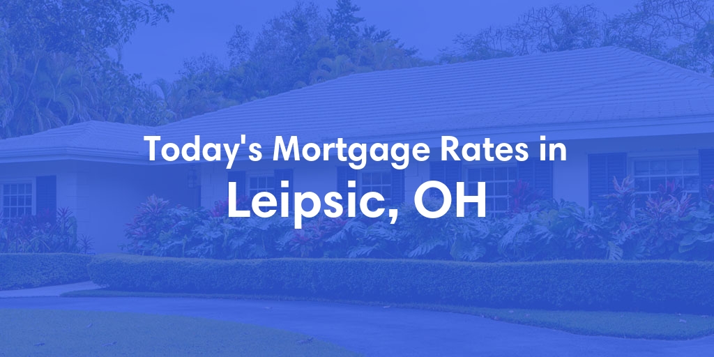 The Current Average Mortgage Rates in Leipsic, OH - Updated: Fri, May 3, 2024