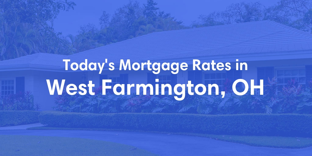 The Current Average Mortgage Rates in West Farmington, OH - Updated: Fri, May 3, 2024