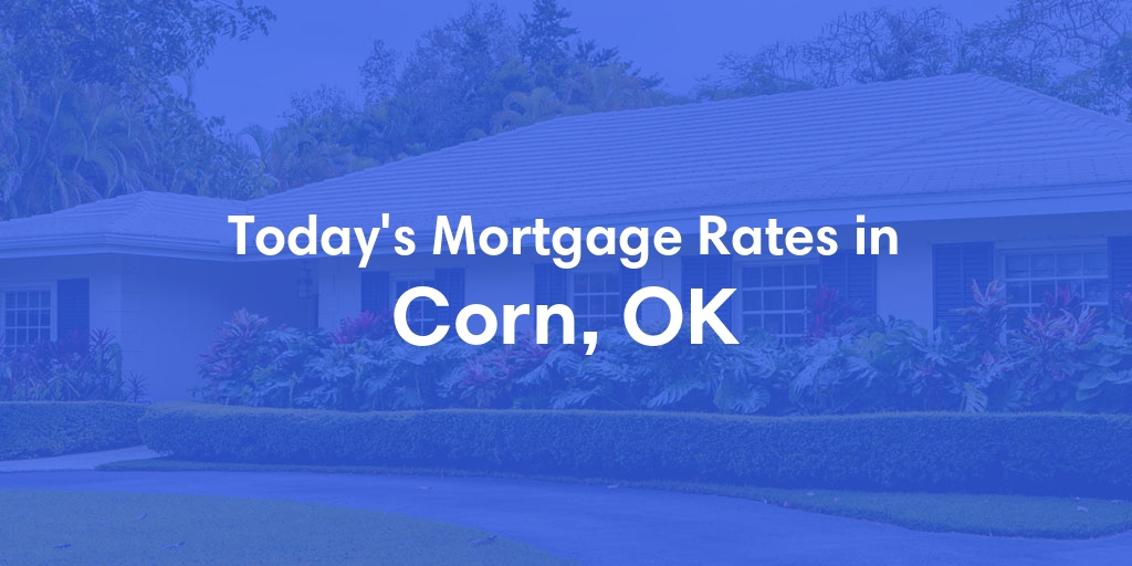 The Current Average Mortgage Rates in Corn, OK - Updated: Fri, May 3, 2024