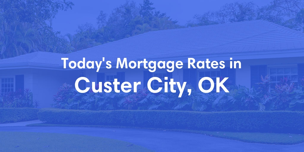 The Current Average Mortgage Rates in Custer City, OK - Updated: Thu, May 9, 2024