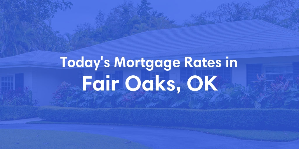The Current Average Mortgage Rates in Fair Oaks, OK - Updated: Sun, Apr 28, 2024