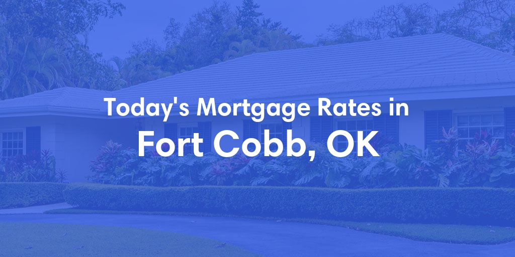 The Current Average Mortgage Rates in Fort Cobb, OK - Updated: Tue, May 7, 2024