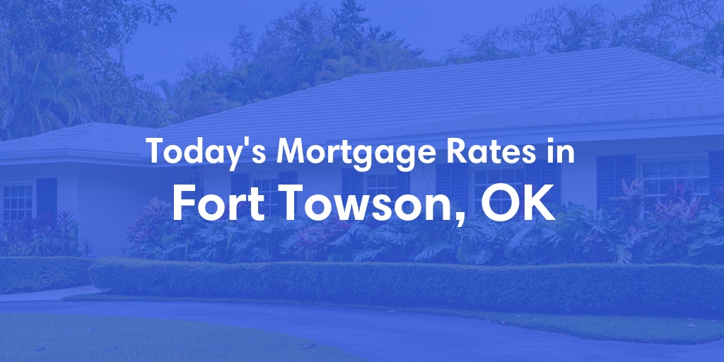 The Current Average Mortgage Rates in Fort Towson, OK - Updated: Fri, May 3, 2024