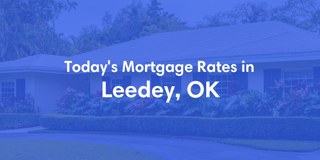 The Current Average Mortgage Rates in Leedey, OK - Updated: Sat, May 4, 2024