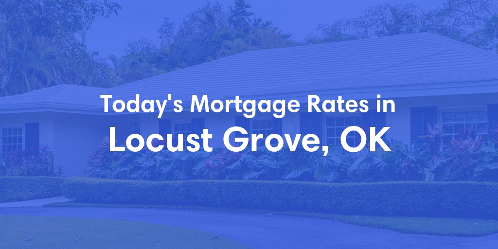 The Current Average Mortgage Rates in Locust Grove, OK - Updated: Sat, May 4, 2024