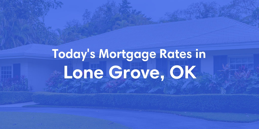 The Current Average Mortgage Rates in Lone Grove, OK - Updated: Sun, May 12, 2024