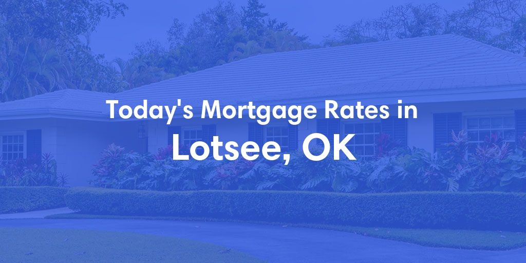 The Current Average Mortgage Rates in Lotsee, OK - Updated: Sun, May 5, 2024