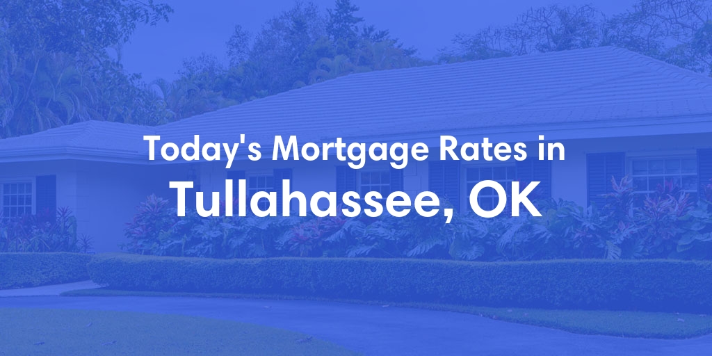 The Current Average Mortgage Rates in Tullahassee, OK - Updated: Mon, Apr 29, 2024