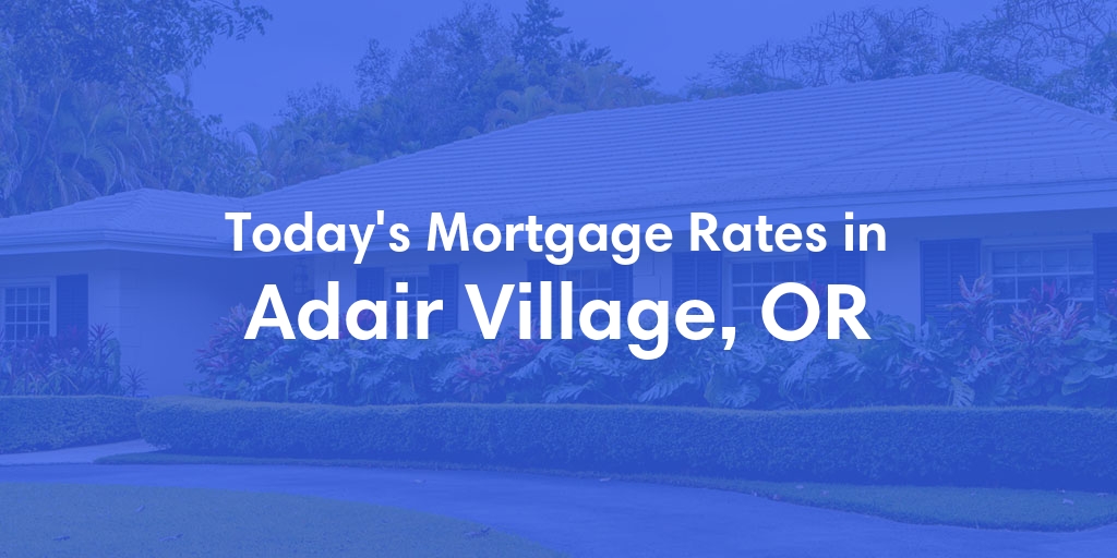 The Current Average Mortgage Rates in Adair Village, OR - Updated: Sun, May 5, 2024