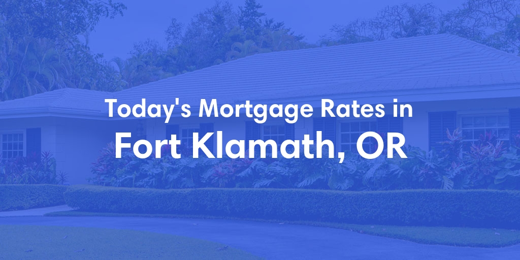 The Current Average Mortgage Rates in Fort Klamath, OR - Updated: Fri, May 3, 2024