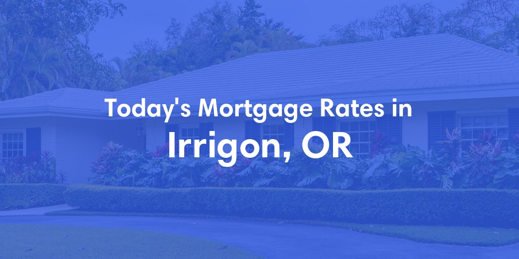 The Current Average Mortgage Rates in Irrigon, OR - Updated: Fri, May 3, 2024