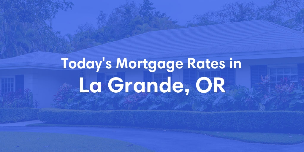 The Current Average Mortgage Rates in La Grande, OR - Updated: Sun, May 5, 2024