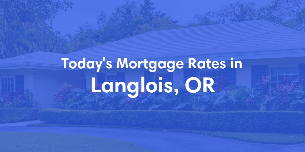 The Current Average Mortgage Rates in Langlois, OR - Updated: Wed, May 8, 2024
