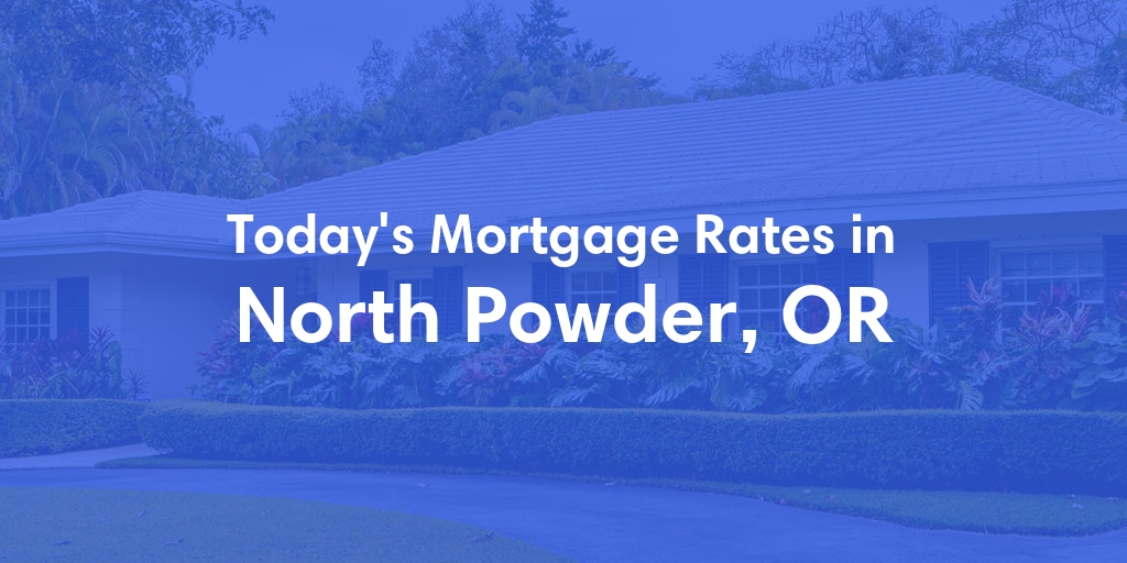The Current Average Mortgage Rates in North Powder, OR - Updated: Mon, May 6, 2024