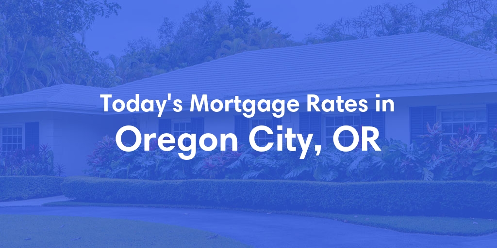 The Current Average Mortgage Rates in Oregon City, OR - Updated: Mon, Apr 29, 2024