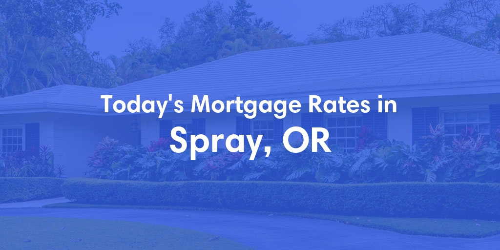 The Current Average Mortgage Rates in Spray, OR - Updated: Mon, May 6, 2024