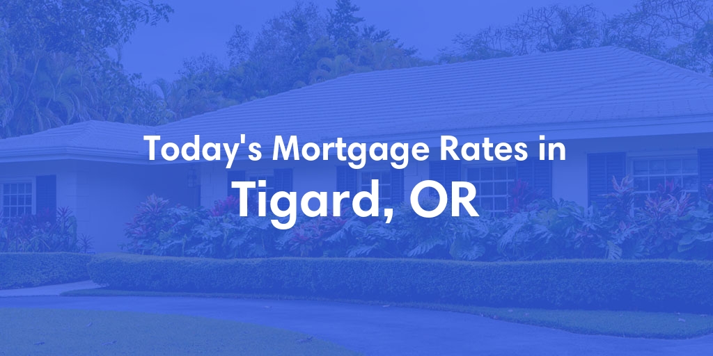 The Current Average Mortgage Rates in Tigard, OR - Updated: Sat, May 4, 2024