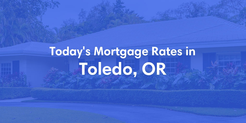 The Current Average Mortgage Rates in Toledo, OR - Updated: Sun, May 12, 2024