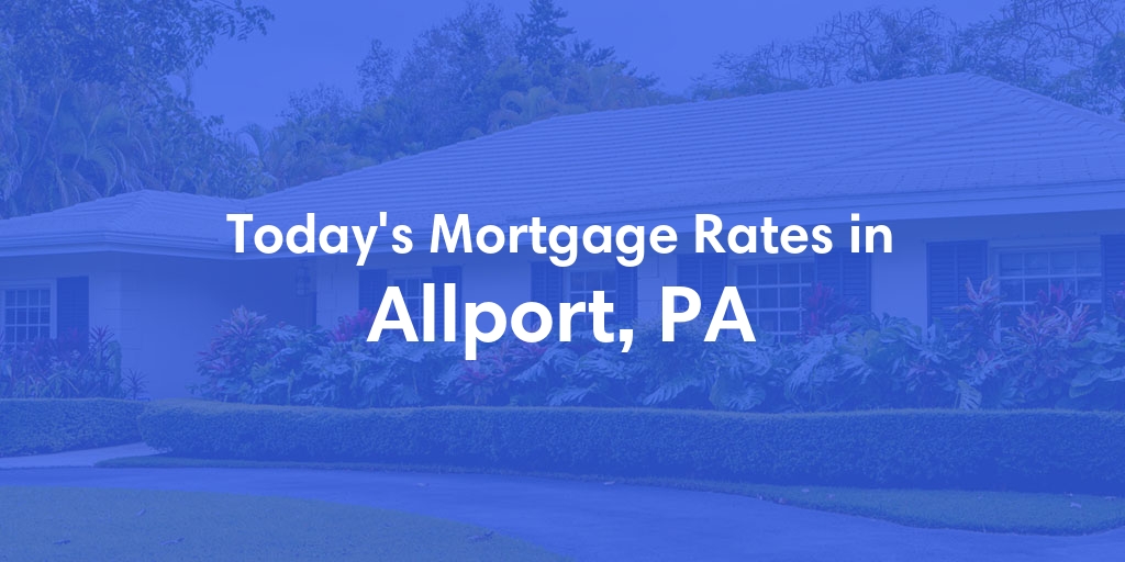 The Current Average Mortgage Rates in Allport, PA - Updated: Fri, May 3, 2024