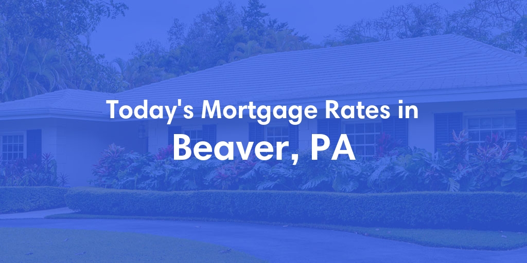 The Current Average Mortgage Rates in Beaver, PA - Updated: Sat, May 4, 2024