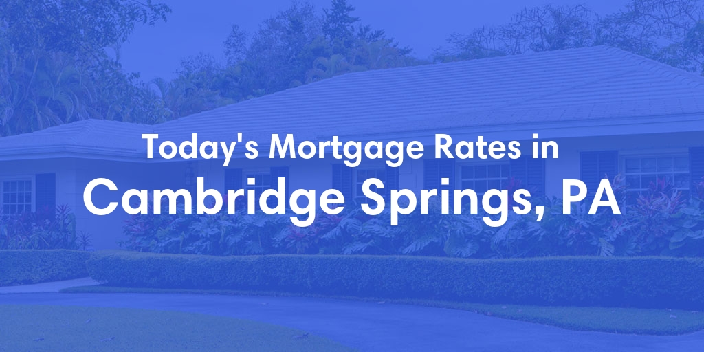 The Current Average Mortgage Rates in Cambridge Springs, PA - Updated: Fri, May 3, 2024