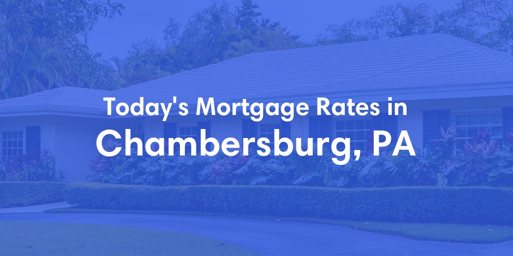 The Current Average Mortgage Rates in Chambersburg, PA - Updated: Fri, May 3, 2024