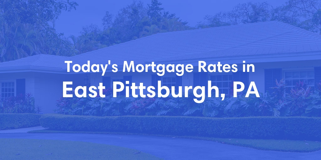 The Current Average Mortgage Rates in East Pittsburgh, PA - Updated: Tue, May 7, 2024