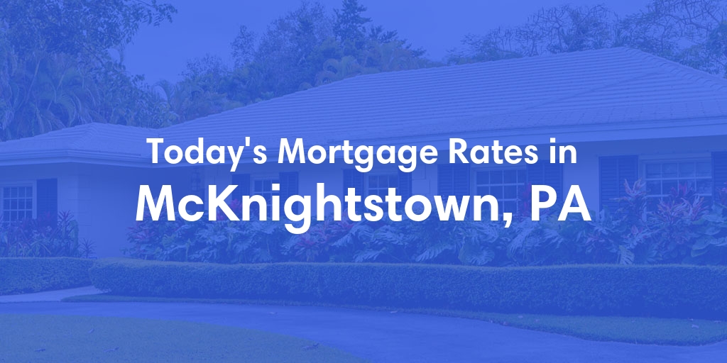 The Current Average Mortgage Rates in Mcknightstown, PA - Updated: Fri, May 3, 2024