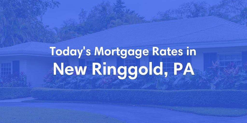 The Current Average Mortgage Rates in New Ringgold, PA - Updated: Fri, May 3, 2024