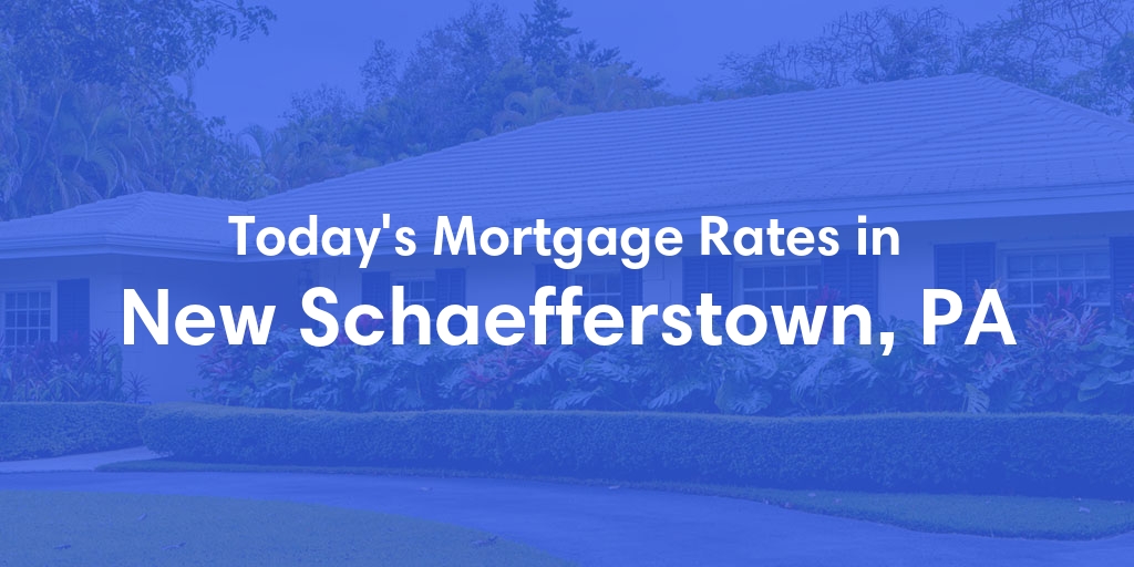 The Current Average Mortgage Rates in New Schaefferstown, PA - Updated: Fri, May 3, 2024