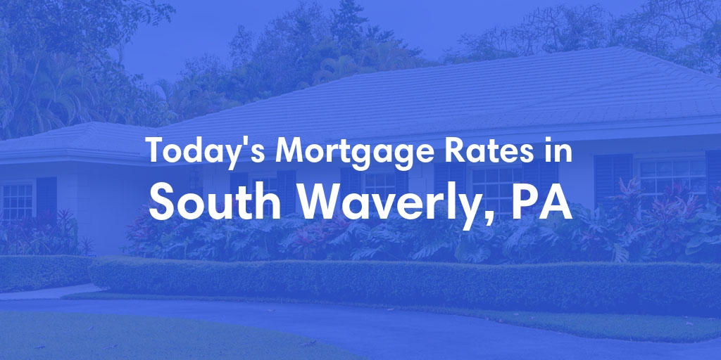 The Current Average Mortgage Rates in South Waverly, PA - Updated: Mon, Apr 29, 2024