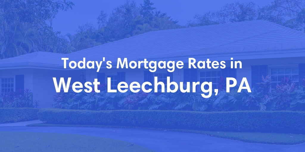 The Current Average Mortgage Rates in West Leechburg, PA - Updated: Mon, May 6, 2024