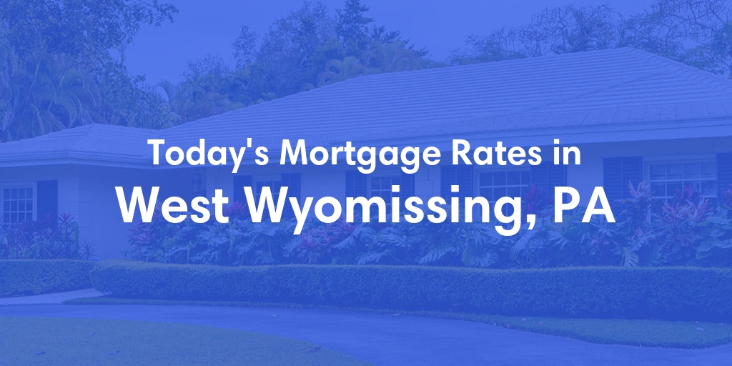 The Current Average Mortgage Rates in West Wyomissing, PA - Updated: Fri, May 3, 2024