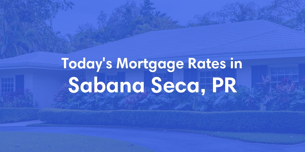 The Current Average Mortgage Rates in Sabana Seca, PR - Updated: Sun, Jun 2, 2024