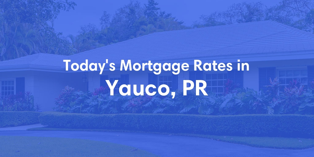 The Current Average Mortgage Rates in Yauco, PR - Updated: Sat, Jun 22, 2024