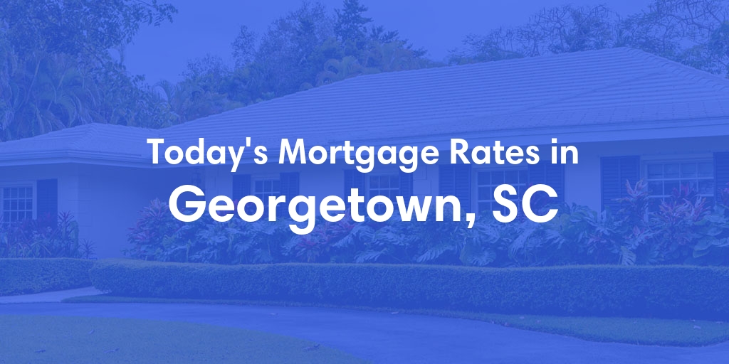 The Current Average Mortgage Rates in Georgetown, SC - Updated: Sat, May 4, 2024