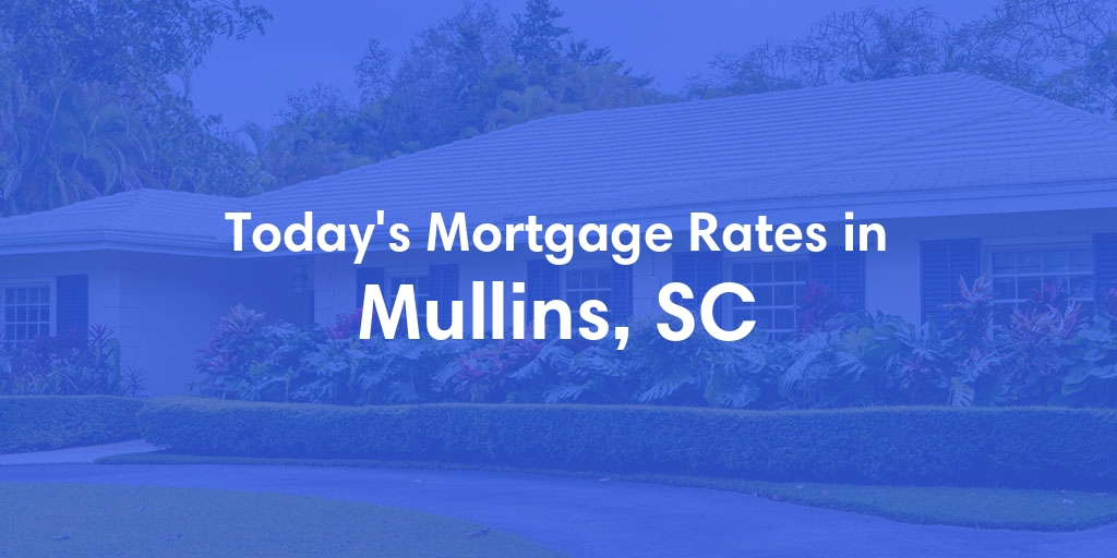 The Current Average Mortgage Rates in Mullins, SC - Updated: Fri, May 3, 2024