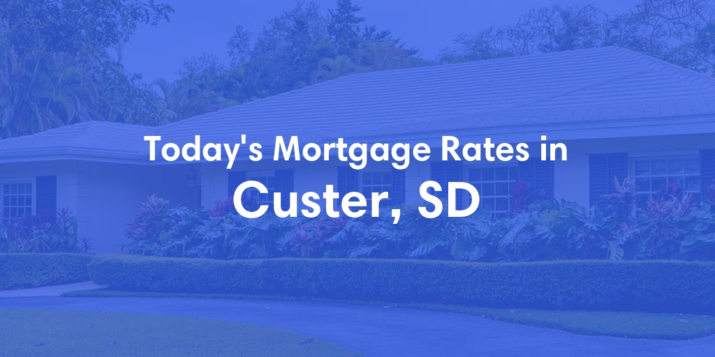 The Current Average Mortgage Rates in Custer, SD - Updated: Wed, May 1, 2024