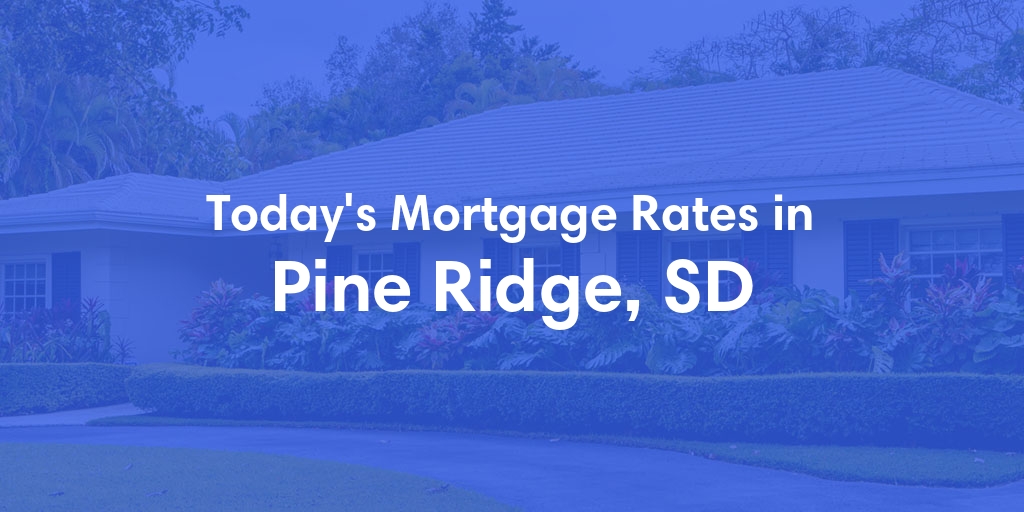 The Current Average Mortgage Rates in Pine Ridge, SD - Updated: Fri, May 17, 2024