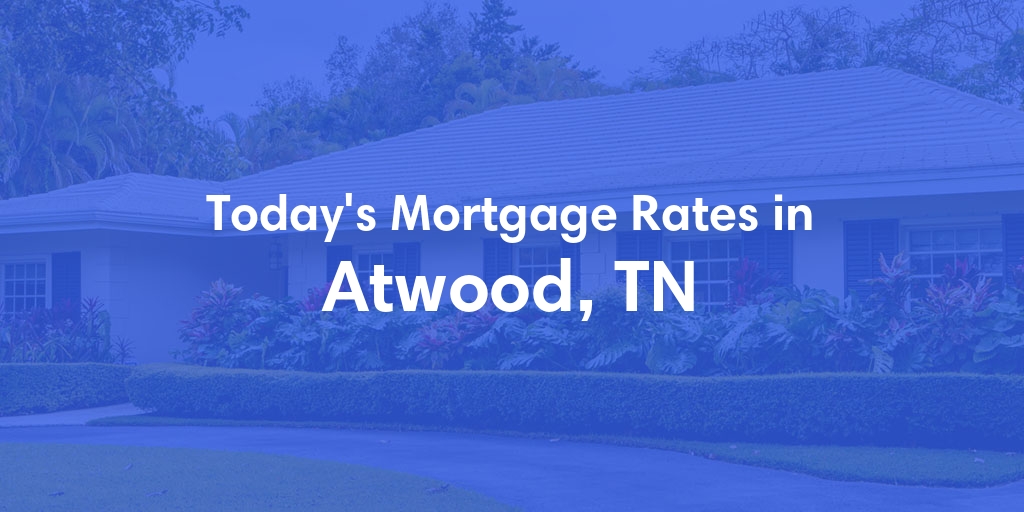 The Current Average Mortgage Rates in Atwood, TN - Updated: Sun, May 5, 2024