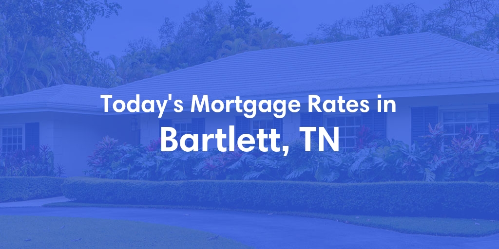 The Current Average Mortgage Rates in Bartlett, TN - Updated: Sat, May 4, 2024