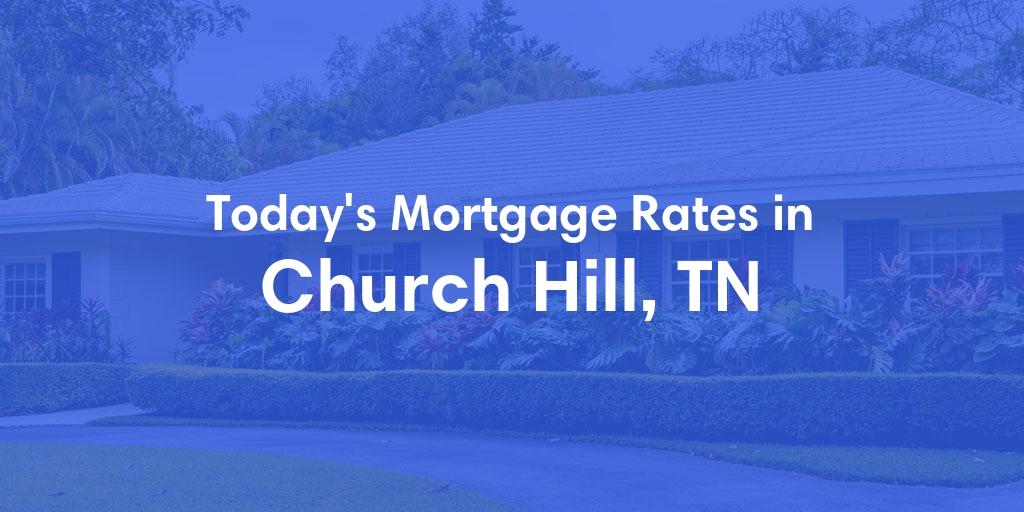 The Current Average Mortgage Rates in Church Hill, TN - Updated: Sun, May 5, 2024