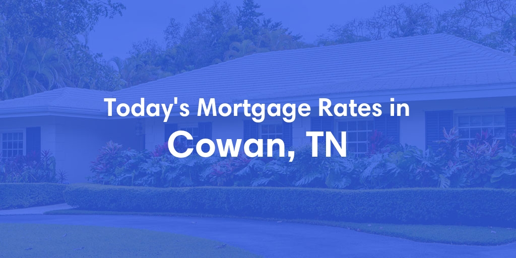 The Current Average Mortgage Rates in Cowan, TN - Updated: Sat, May 4, 2024