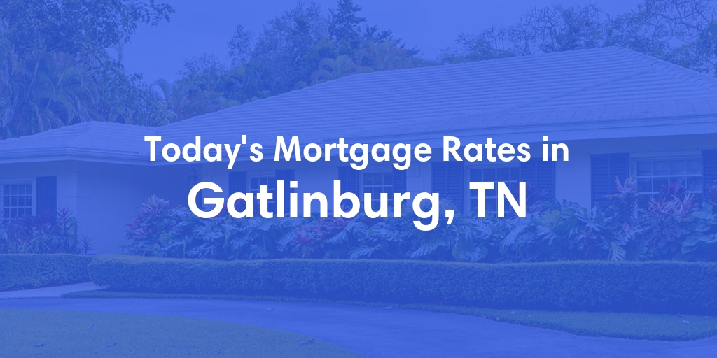 The Current Average Refinance Rates in Gatlinburg, TN - Updated: Sat, Jun 1, 2024