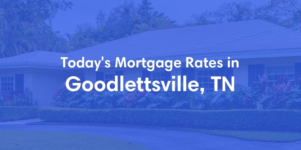 The Current Average Mortgage Rates in Goodlettsville, TN - Updated: Sun, Apr 28, 2024